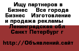 Ищу партнеров в Бизнес  - Все города Бизнес » Изготовление и продажа рекламы   . Ленинградская обл.,Санкт-Петербург г.